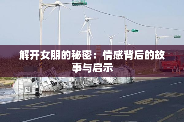 解开女朋的秘密：情感背后的故事与启示