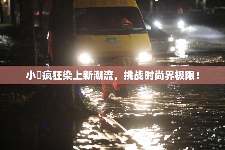 小泬疯狂染上新潮流，挑战时尚界极限！