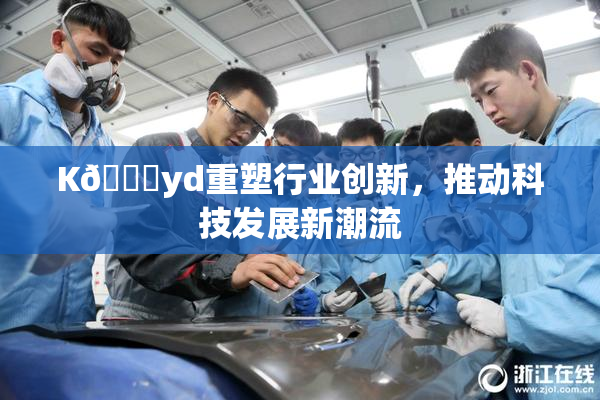 K🈚yd重塑行业创新，推动科技发展新潮流