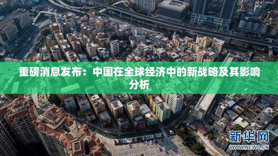 重磅消息发布：中国在全球经济中的新战略及其影响分析