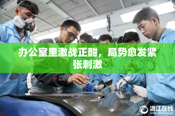办公室里激战正酣，局势愈发紧张刺激