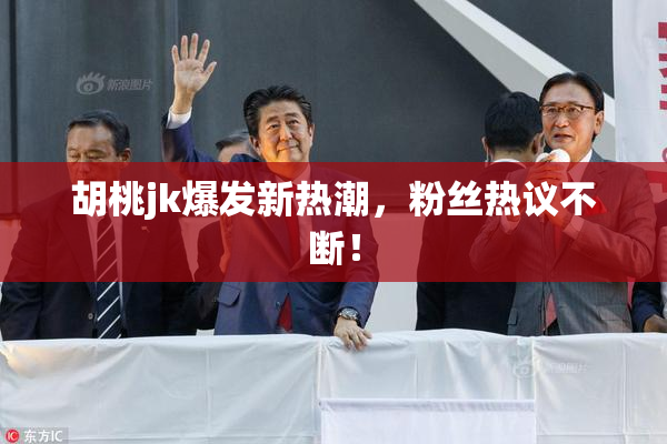 胡桃jk爆发新热潮，粉丝热议不断！
