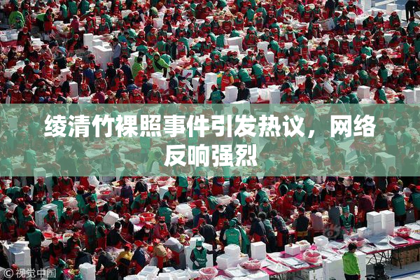 绫清竹裸照事件引发热议，网络反响强烈