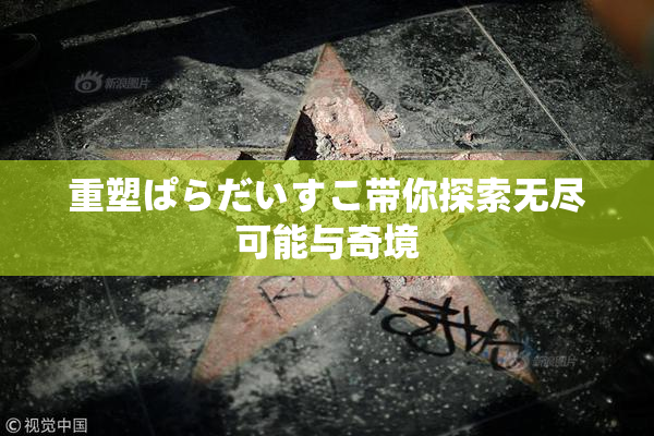 重塑ぱらだいすこ带你探索无尽可能与奇境
