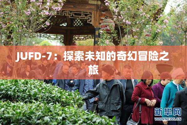 JUFD-7：探索未知的奇幻冒险之旅