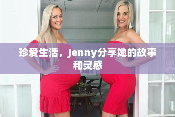 珍爱生活，Jenny分享她的故事和灵感