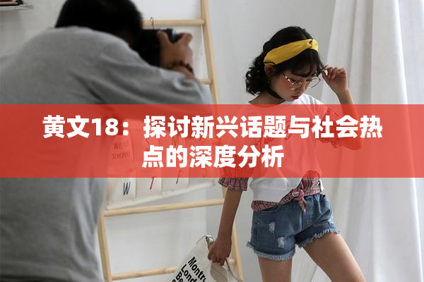 黄文18：探讨新兴话题与社会热点的深度分析