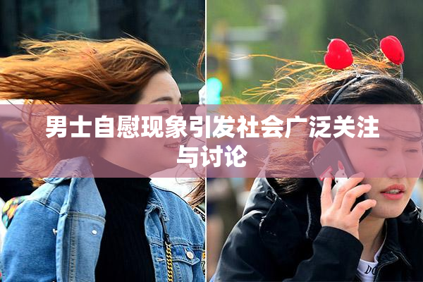 男士自慰现象引发社会广泛关注与讨论