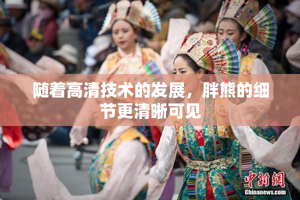 随着高清技术的发展，胖熊的细节更清晰可见