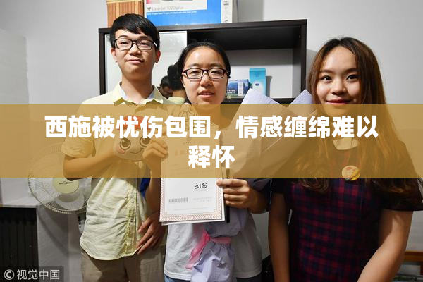西施被忧伤包围，情感缠绵难以释怀