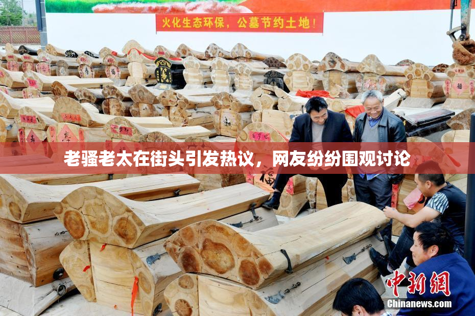老骚老太在街头引发热议，网友纷纷围观讨论