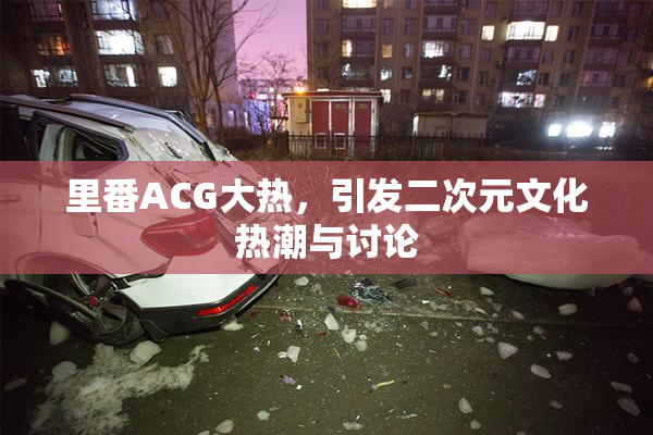 里番ACG大热，引发二次元文化热潮与讨论