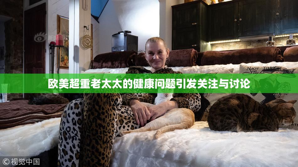欧美超重老太太的健康问题引发关注与讨论