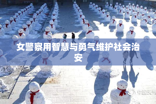 女警察用智慧与勇气维护社会治安