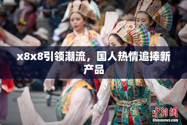 x8x8引领潮流，国人热情追捧新产品