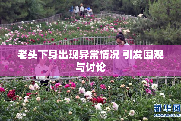 老头下身出现异常情况 引发围观与讨论