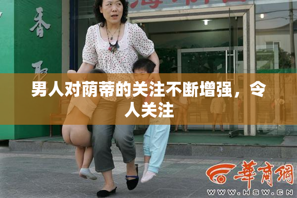 男人对荫蒂的关注不断增强，令人关注