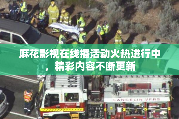 麻花影视在线播活动火热进行中，精彩内容不断更新
