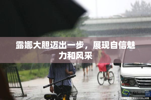 露娜大胆迈出一步，展现自信魅力和风采