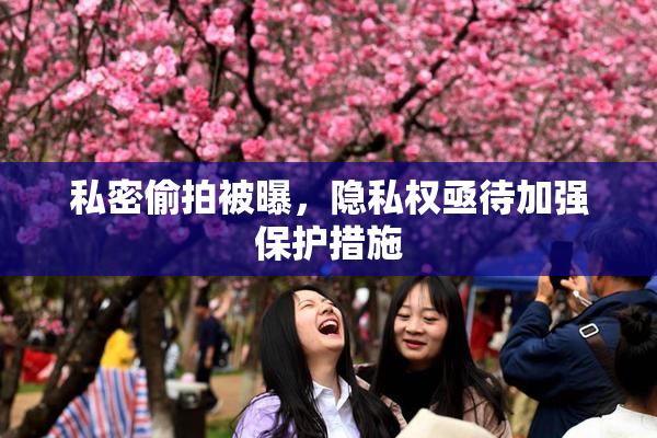 私密偷拍被曝，隐私权亟待加强保护措施