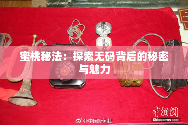 蜜桃秘法：探索无码背后的秘密与魅力