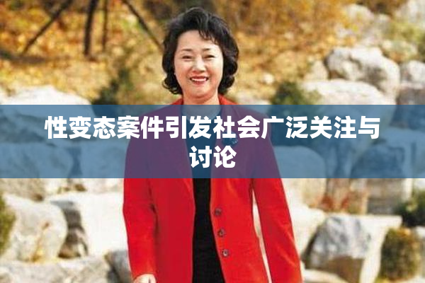 性变态案件引发社会广泛关注与讨论