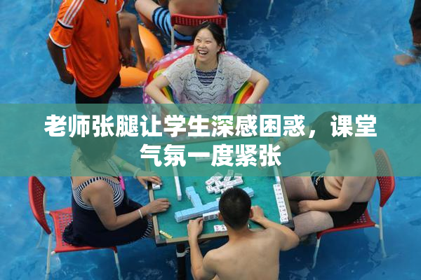 老师张腿让学生深感困惑，课堂气氛一度紧张