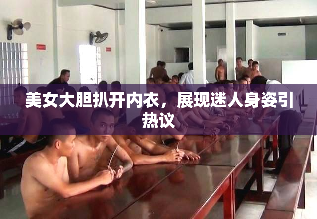 美女大胆扒开内衣，展现迷人身姿引热议