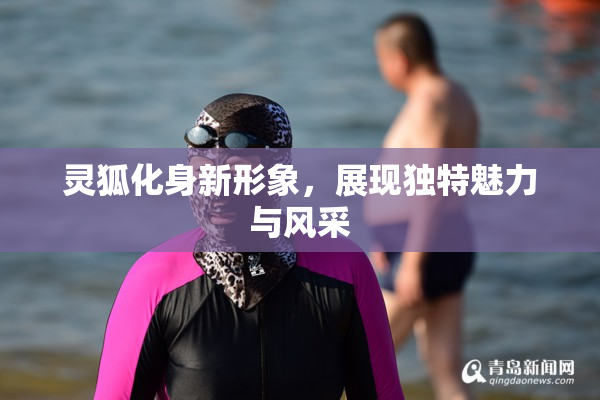 灵狐化身新形象，展现独特魅力与风采