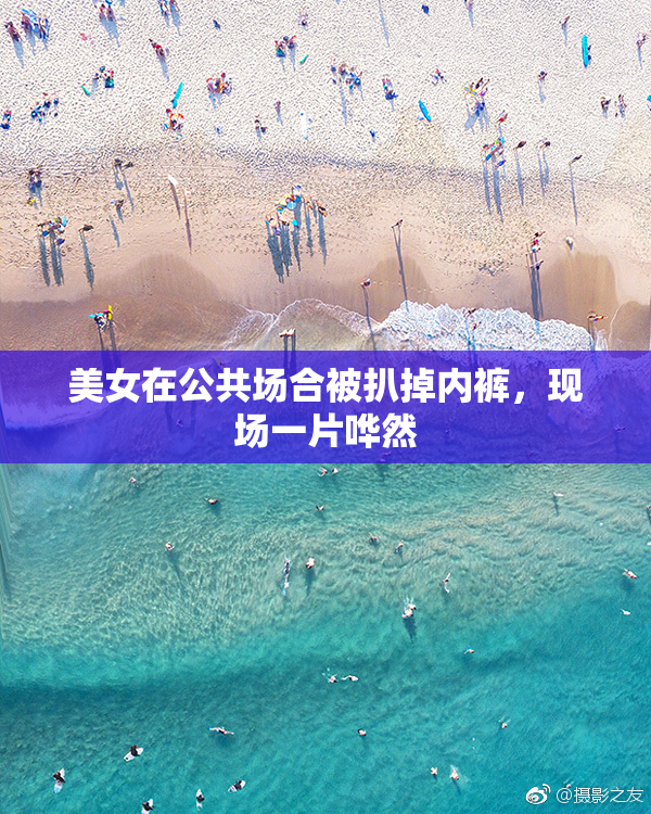 美女在公共场合被扒掉内裤，现场一片哗然