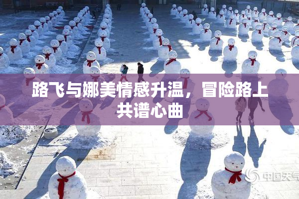 路飞与娜美情感升温，冒险路上共谱心曲
