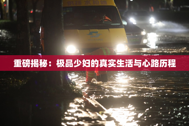 重磅揭秘：极品少妇的真实生活与心路历程
