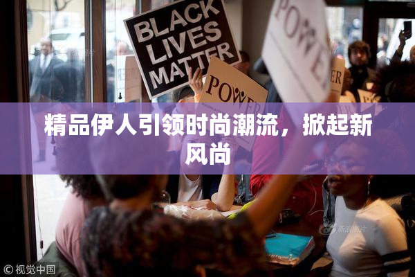 精品伊人引领时尚潮流，掀起新风尚