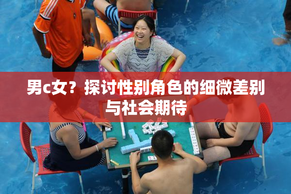 男c女？探讨性别角色的细微差别与社会期待