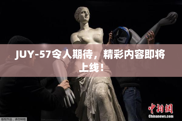 JUY-57令人期待，精彩内容即将上线！