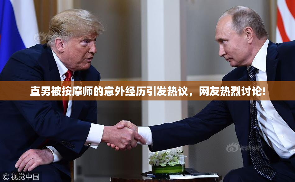 直男被按摩师的意外经历引发热议，网友热烈讨论!