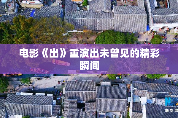 电影《出》重演出未曾见的精彩瞬间