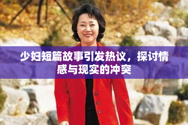 少妇短篇故事引发热议，探讨情感与现实的冲突