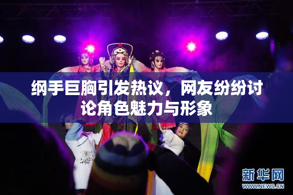 纲手巨胸引发热议，网友纷纷讨论角色魅力与形象