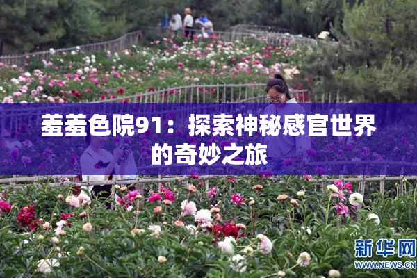 羞羞色院91：探索神秘感官世界的奇妙之旅