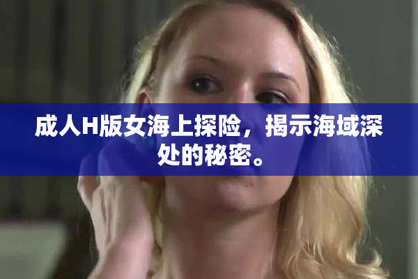 成人H版女海上探险，揭示海域深处的秘密。