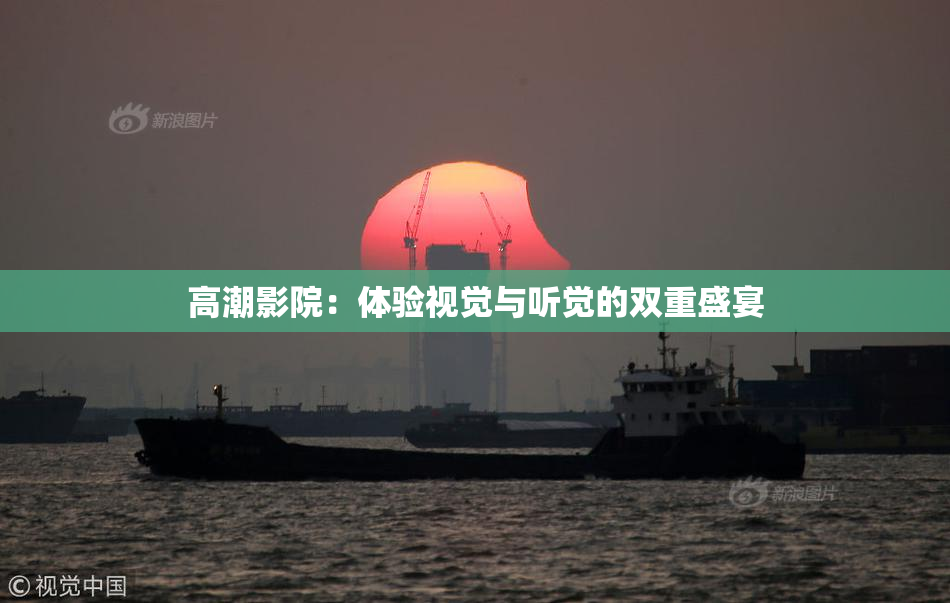 高潮影院：体验视觉与听觉的双重盛宴
