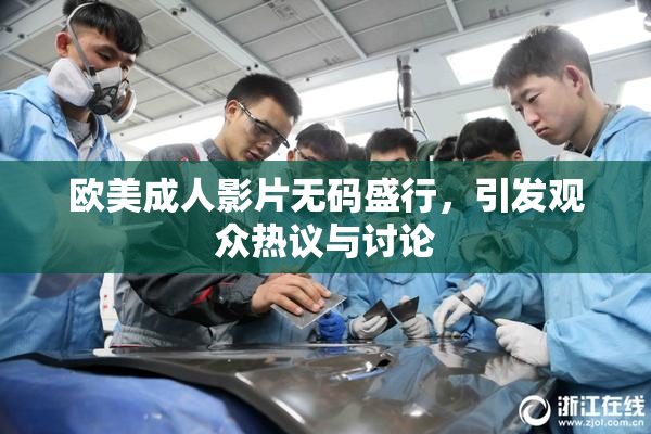 欧美成人影片无码盛行，引发观众热议与讨论