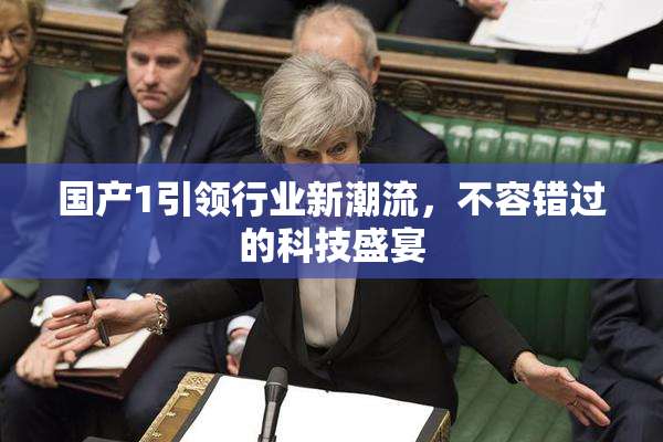 国产1引领行业新潮流，不容错过的科技盛宴