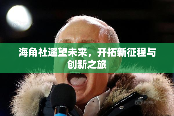 海角社遥望未来，开拓新征程与创新之旅