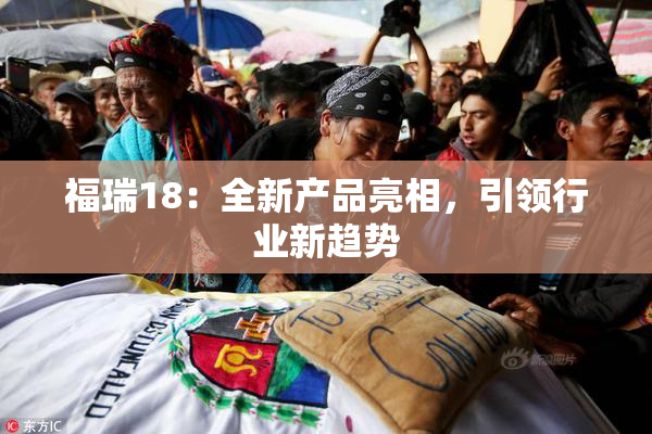 福瑞18：全新产品亮相，引领行业新趋势