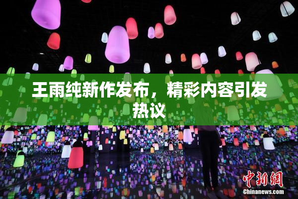 王雨纯新作发布，精彩内容引发热议