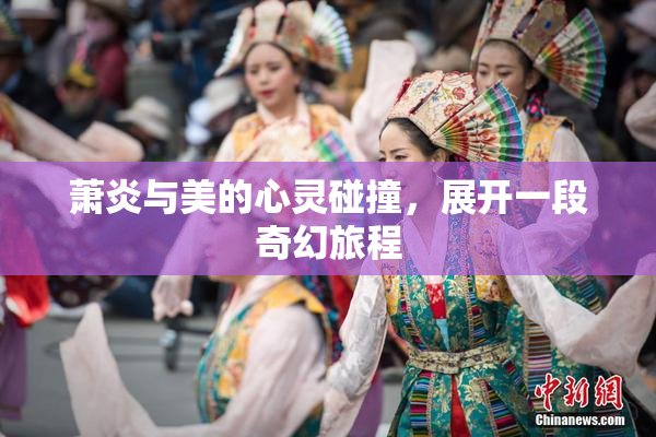 萧炎与美的心灵碰撞，展开一段奇幻旅程