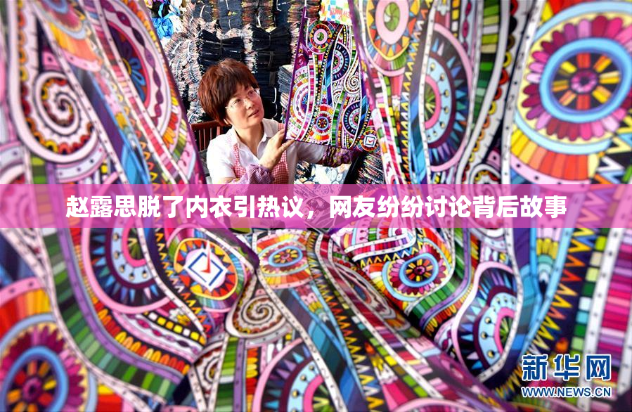 赵露思脱了内衣引热议，网友纷纷讨论背后故事
