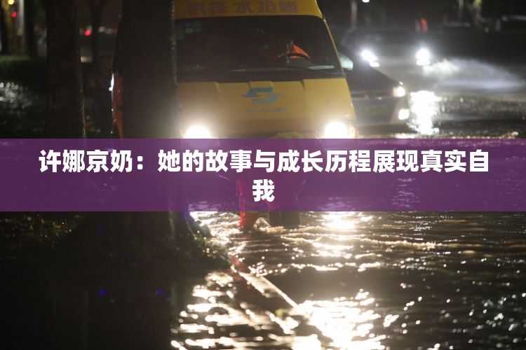 许娜京奶：她的故事与成长历程展现真实自我